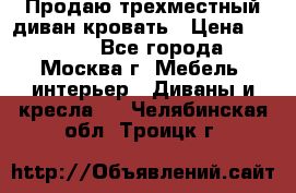 Продаю трехместный диван-кровать › Цена ­ 6 000 - Все города, Москва г. Мебель, интерьер » Диваны и кресла   . Челябинская обл.,Троицк г.